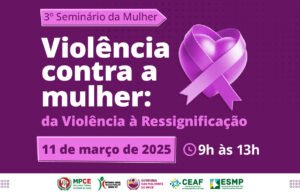 3° Seminário da Mulher do MP do Ceará discutirá formas de promover dignidade para as mulheres vítimas de violência